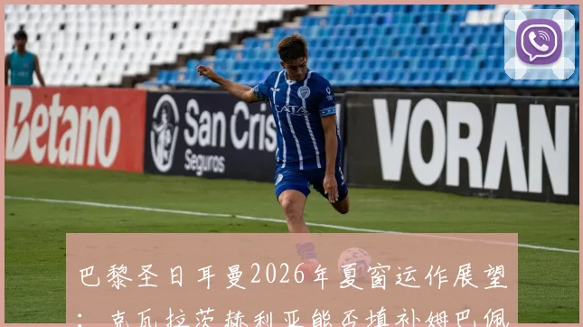 巴黎圣日耳曼2026年夏窗运作展望：克瓦拉茨赫利亚能否填补姆巴佩离队后的战术真空与进攻火力