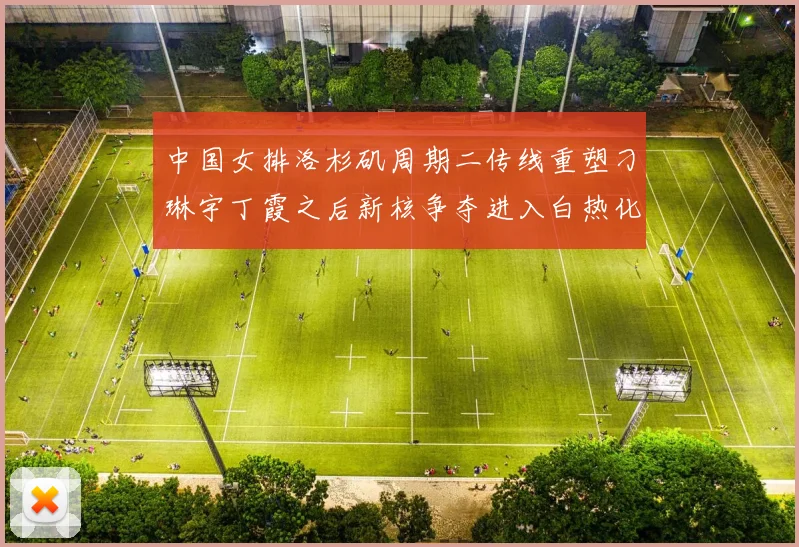 中国女排洛杉矶周期二传线重塑刁琳宇丁霞之后新核争夺进入白热化