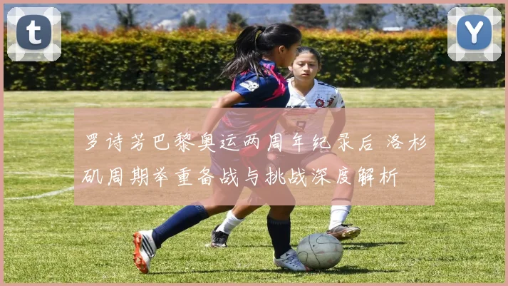 罗诗芳巴黎奥运两周年纪录后 洛杉矶周期举重备战与挑战深度解析