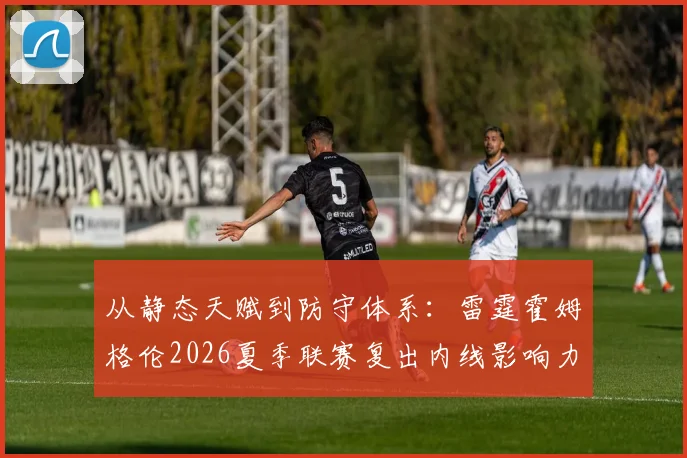 从静态天赋到防守体系:雷霆霍姆格伦2026夏季联赛复出内线影响力预测