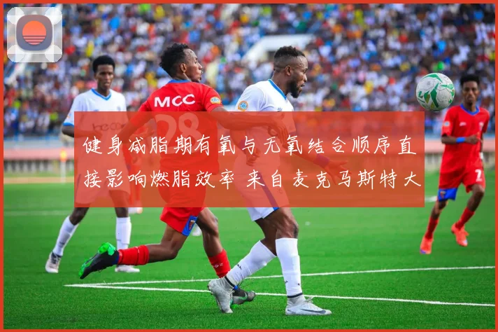 健身减脂期有氧与无氧结合顺序直接影响燃脂效率 来自麦克马斯特大学马丁·吉巴拉研究启示