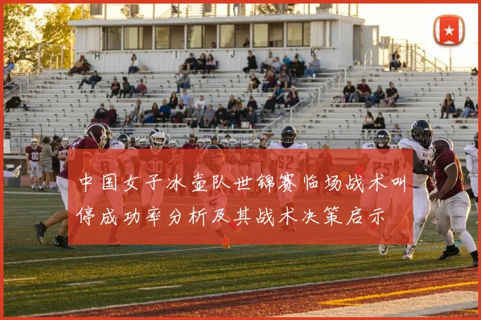中国女子冰壶队世锦赛临场战术叫停成功率分析及其战术决策启示