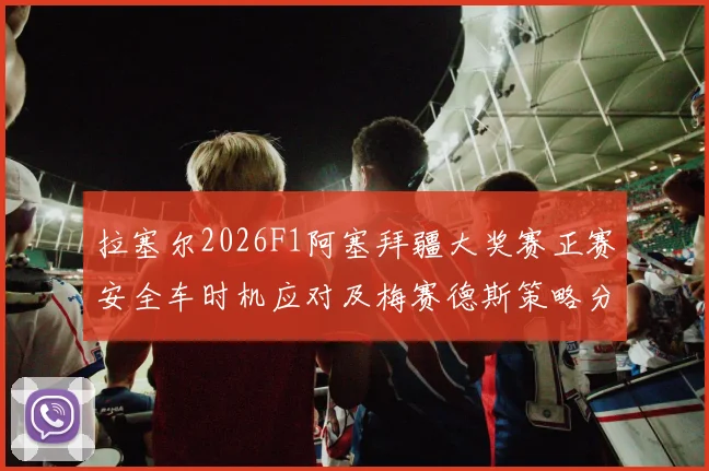 拉塞尔2026F1阿塞拜疆大奖赛正赛安全车时机应对及梅赛德斯策略分析