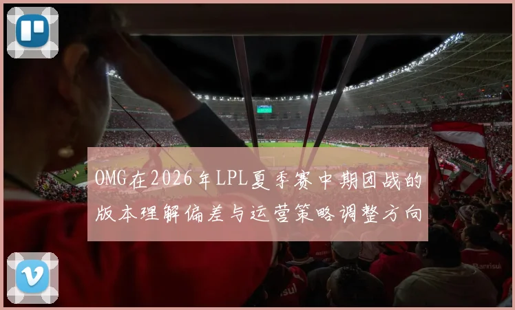 OMG在2026年LPL夏季赛中期团战的版本理解偏差与运营策略调整方向分析