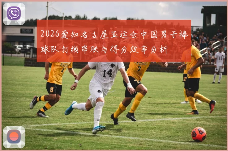 2026爱知名古屋亚运会中国男子棒球队打线串联与得分效率分析