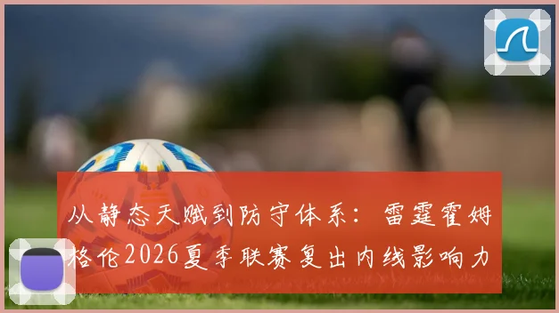 从静态天赋到防守体系：雷霆霍姆格伦2026夏季联赛复出内线影响力预测