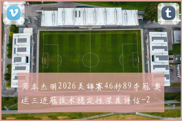 若本杰明2026美锦赛46秒89夺冠 奥运三连冠技术稳定性深度评估