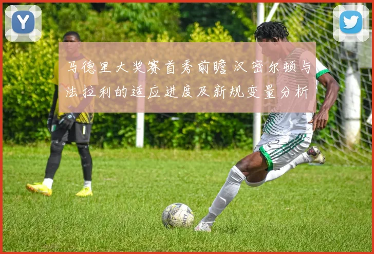 马德里大奖赛首秀前瞻 汉密尔顿与法拉利的适应进度及新规变量分析