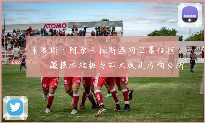 卡洛斯·阿尔卡拉斯温网卫冕征程暗藏技术短板与四大改进方向分析