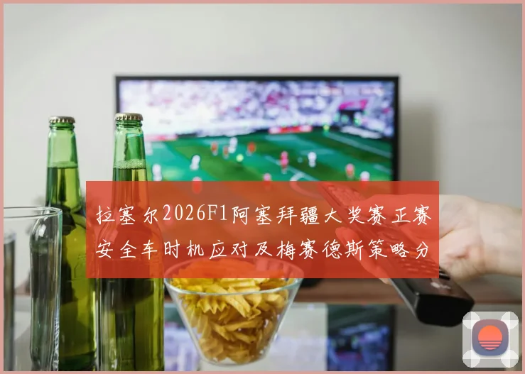 拉塞尔2026F1阿塞拜疆大奖赛正赛安全车时机应对及梅赛德斯策略分析