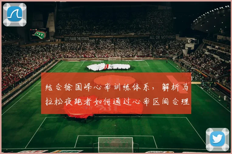 结合徐国峰心率训练体系,解析马拉松夜跑者如何通过心率区间合理分配配速策略