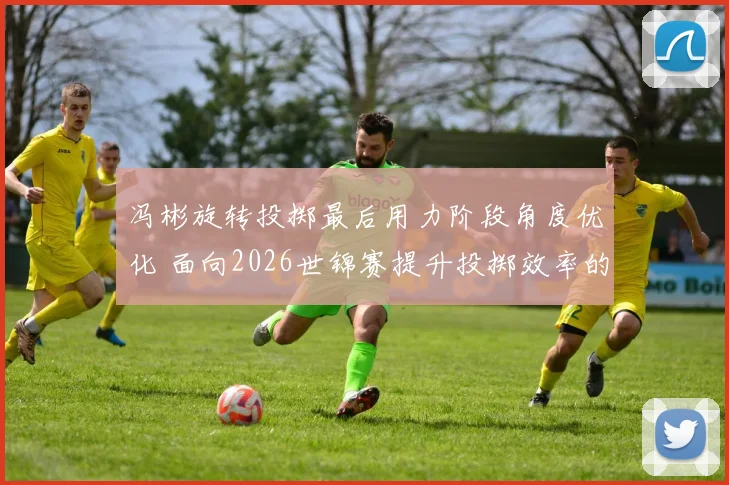 冯彬旋转投掷最后用力阶段角度优化 面向2026世锦赛提升投掷效率的技战术分析