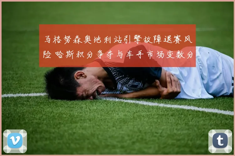 马格努森奥地利站引擎故障退赛风险 哈斯积分争夺与车手市场变数分析