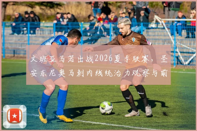 文班亚马若出战2026夏季联赛，圣安东尼奥马刺内线统治力观察与前瞻